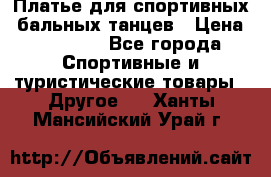 Платье для спортивных- бальных танцев › Цена ­ 20 000 - Все города Спортивные и туристические товары » Другое   . Ханты-Мансийский,Урай г.